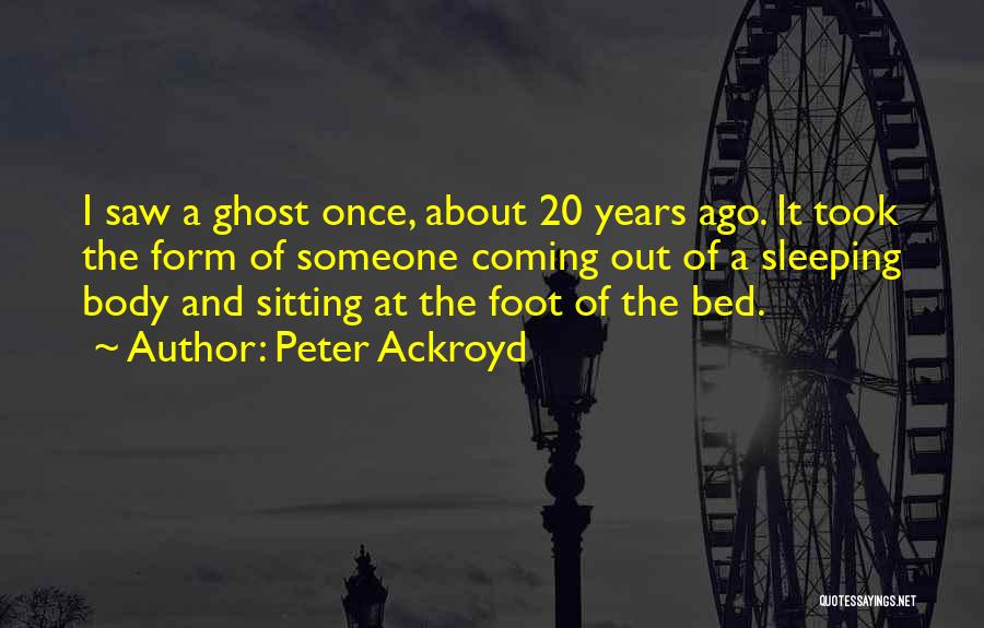 Peter Ackroyd Quotes: I Saw A Ghost Once, About 20 Years Ago. It Took The Form Of Someone Coming Out Of A Sleeping