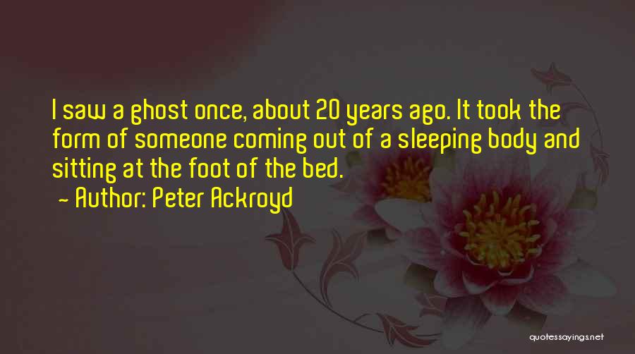 Peter Ackroyd Quotes: I Saw A Ghost Once, About 20 Years Ago. It Took The Form Of Someone Coming Out Of A Sleeping