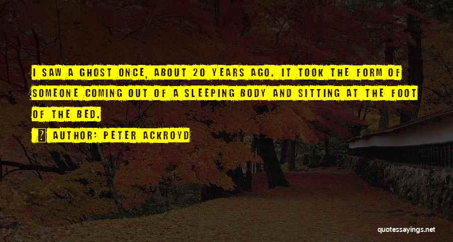 Peter Ackroyd Quotes: I Saw A Ghost Once, About 20 Years Ago. It Took The Form Of Someone Coming Out Of A Sleeping