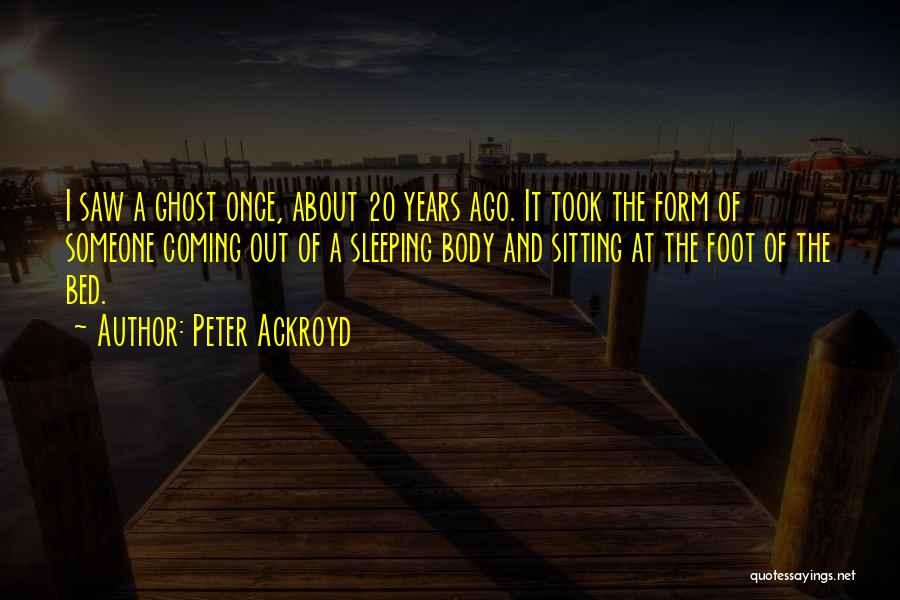 Peter Ackroyd Quotes: I Saw A Ghost Once, About 20 Years Ago. It Took The Form Of Someone Coming Out Of A Sleeping