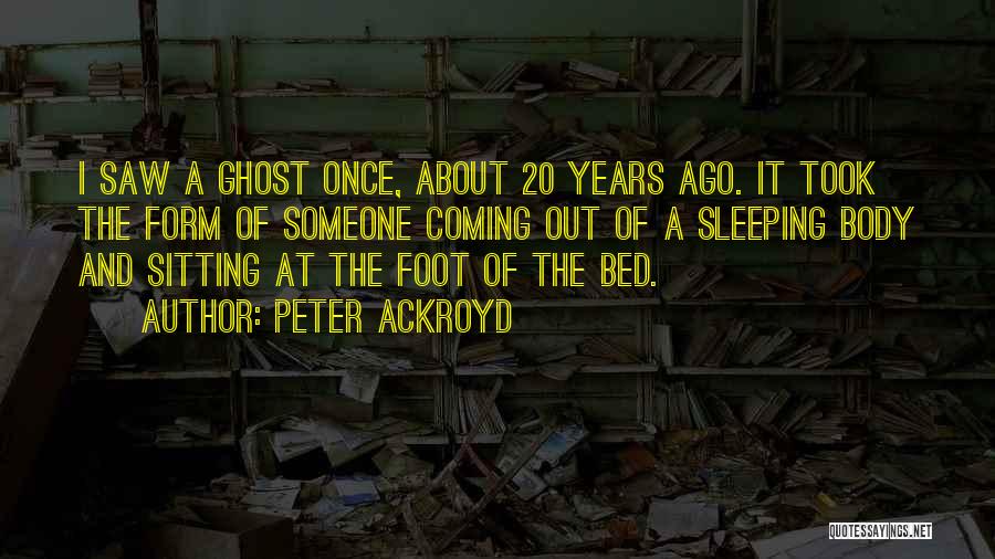 Peter Ackroyd Quotes: I Saw A Ghost Once, About 20 Years Ago. It Took The Form Of Someone Coming Out Of A Sleeping