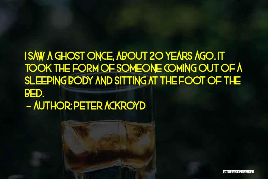 Peter Ackroyd Quotes: I Saw A Ghost Once, About 20 Years Ago. It Took The Form Of Someone Coming Out Of A Sleeping