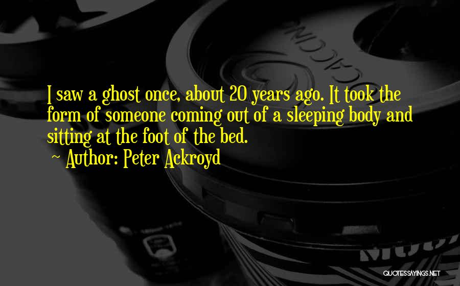 Peter Ackroyd Quotes: I Saw A Ghost Once, About 20 Years Ago. It Took The Form Of Someone Coming Out Of A Sleeping