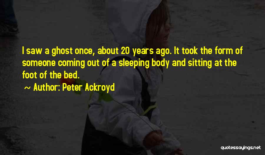 Peter Ackroyd Quotes: I Saw A Ghost Once, About 20 Years Ago. It Took The Form Of Someone Coming Out Of A Sleeping