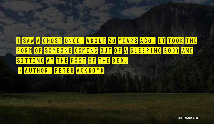 Peter Ackroyd Quotes: I Saw A Ghost Once, About 20 Years Ago. It Took The Form Of Someone Coming Out Of A Sleeping