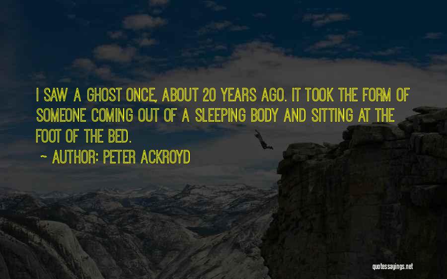 Peter Ackroyd Quotes: I Saw A Ghost Once, About 20 Years Ago. It Took The Form Of Someone Coming Out Of A Sleeping