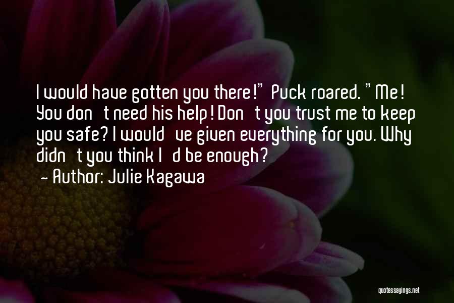 Julie Kagawa Quotes: I Would Have Gotten You There! Puck Roared. Me! You Don't Need His Help! Don't You Trust Me To Keep