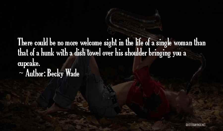 Becky Wade Quotes: There Could Be No More Welcome Sight In The Life Of A Single Woman Than That Of A Hunk With