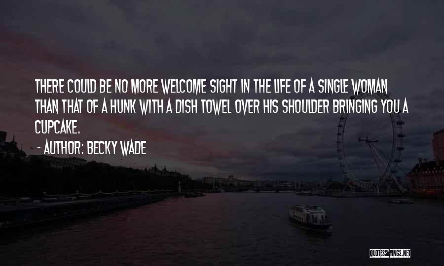 Becky Wade Quotes: There Could Be No More Welcome Sight In The Life Of A Single Woman Than That Of A Hunk With