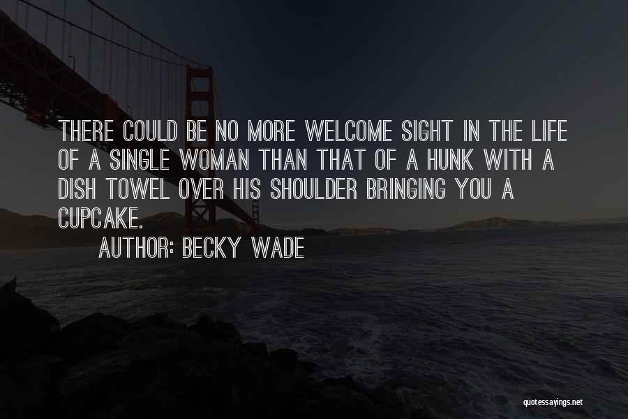 Becky Wade Quotes: There Could Be No More Welcome Sight In The Life Of A Single Woman Than That Of A Hunk With