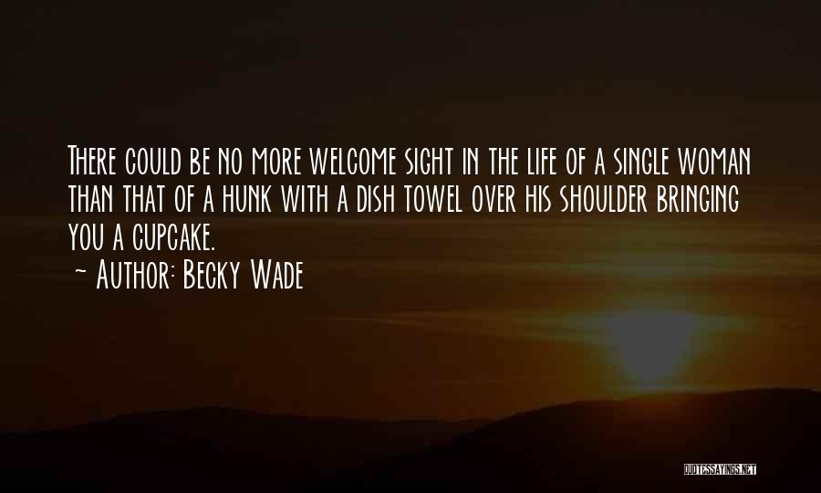 Becky Wade Quotes: There Could Be No More Welcome Sight In The Life Of A Single Woman Than That Of A Hunk With