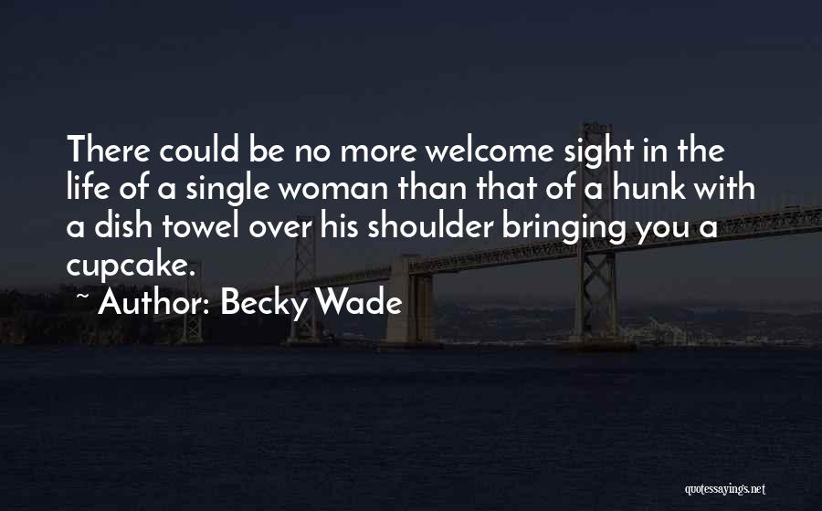 Becky Wade Quotes: There Could Be No More Welcome Sight In The Life Of A Single Woman Than That Of A Hunk With