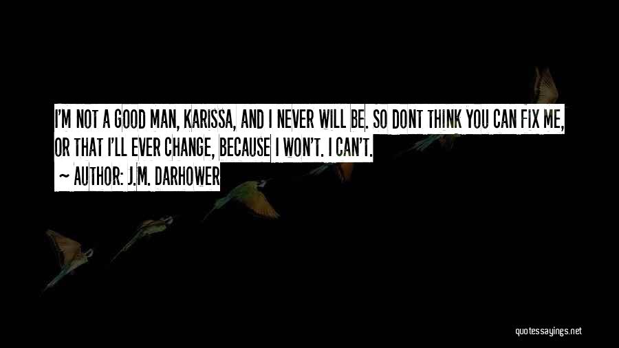 J.M. Darhower Quotes: I'm Not A Good Man, Karissa, And I Never Will Be. So Dont Think You Can Fix Me, Or That