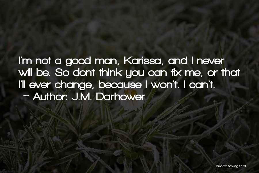 J.M. Darhower Quotes: I'm Not A Good Man, Karissa, And I Never Will Be. So Dont Think You Can Fix Me, Or That