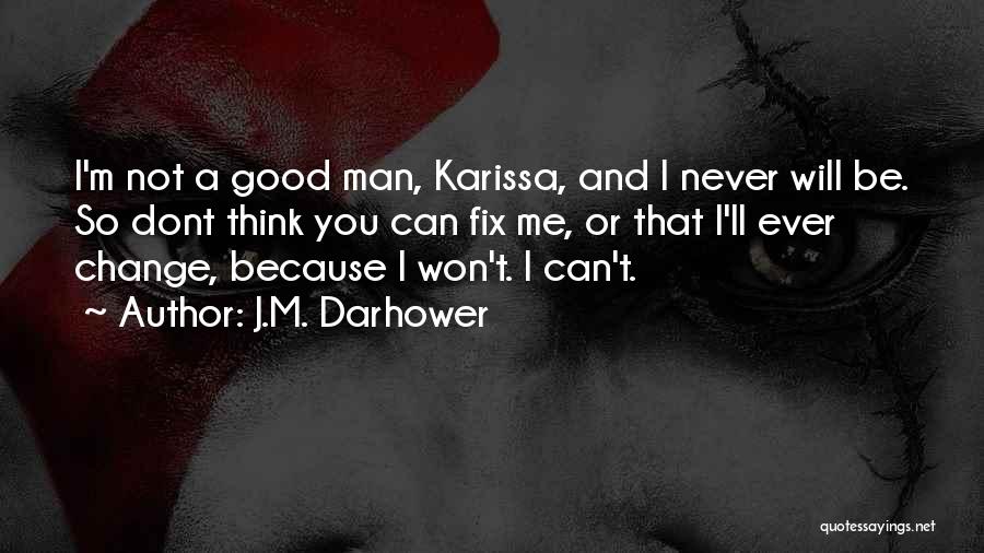 J.M. Darhower Quotes: I'm Not A Good Man, Karissa, And I Never Will Be. So Dont Think You Can Fix Me, Or That