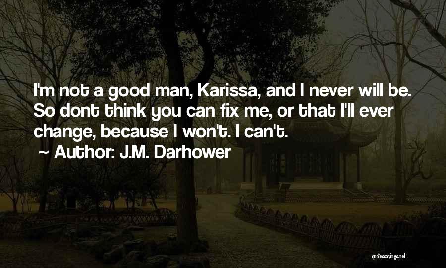 J.M. Darhower Quotes: I'm Not A Good Man, Karissa, And I Never Will Be. So Dont Think You Can Fix Me, Or That