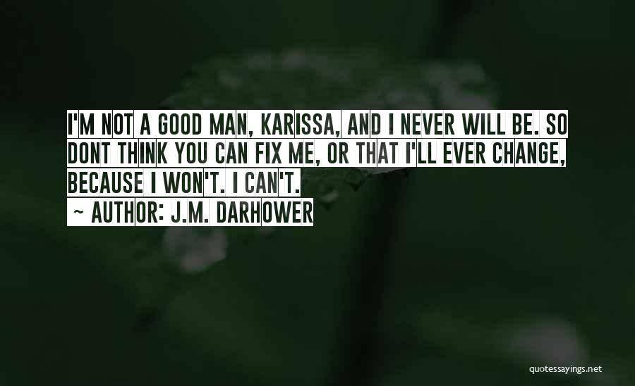 J.M. Darhower Quotes: I'm Not A Good Man, Karissa, And I Never Will Be. So Dont Think You Can Fix Me, Or That