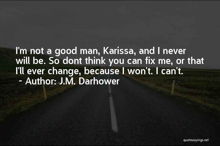 J.M. Darhower Quotes: I'm Not A Good Man, Karissa, And I Never Will Be. So Dont Think You Can Fix Me, Or That