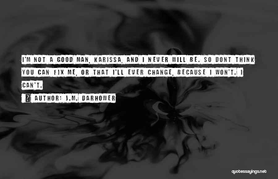 J.M. Darhower Quotes: I'm Not A Good Man, Karissa, And I Never Will Be. So Dont Think You Can Fix Me, Or That