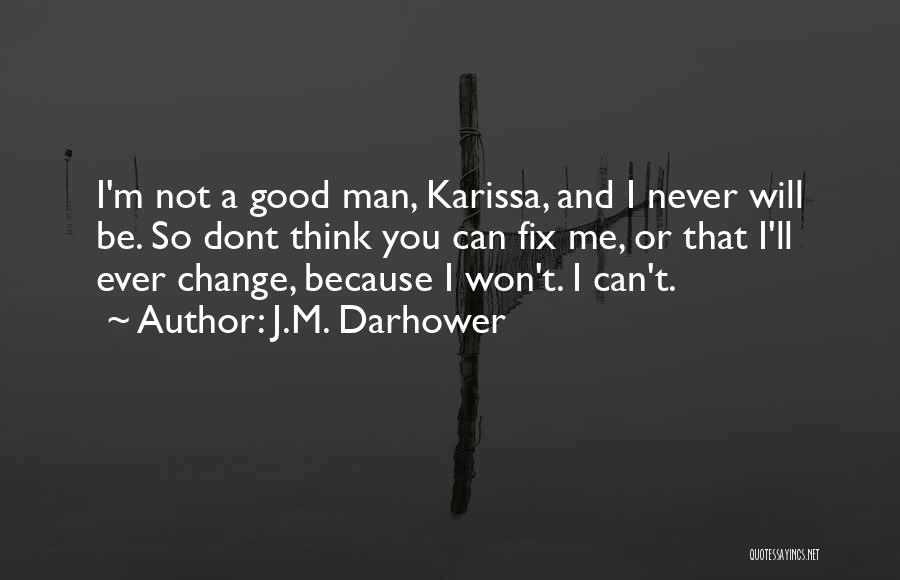 J.M. Darhower Quotes: I'm Not A Good Man, Karissa, And I Never Will Be. So Dont Think You Can Fix Me, Or That