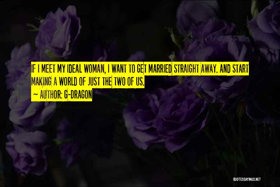 G-Dragon Quotes: If I Meet My Ideal Woman, I Want To Get Married Straight Away. And Start Making A World Of Just