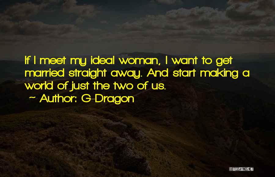 G-Dragon Quotes: If I Meet My Ideal Woman, I Want To Get Married Straight Away. And Start Making A World Of Just