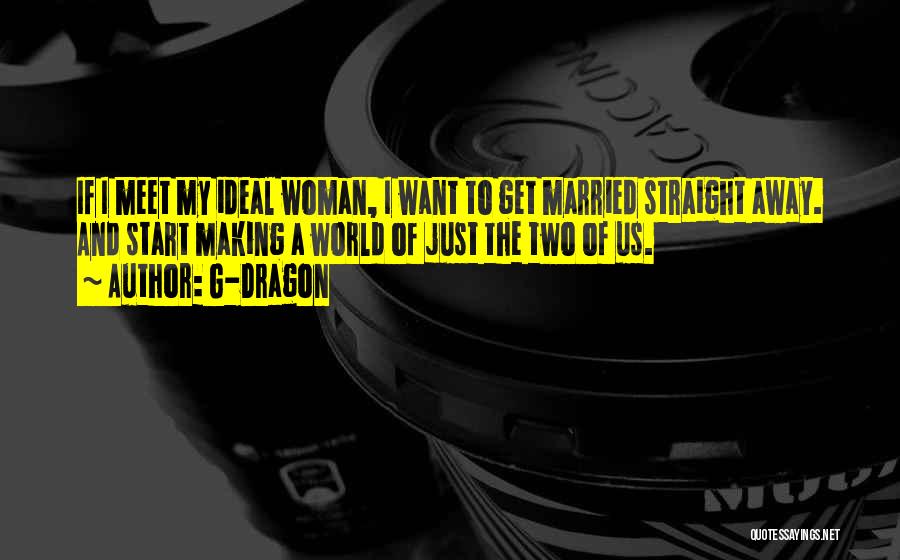 G-Dragon Quotes: If I Meet My Ideal Woman, I Want To Get Married Straight Away. And Start Making A World Of Just