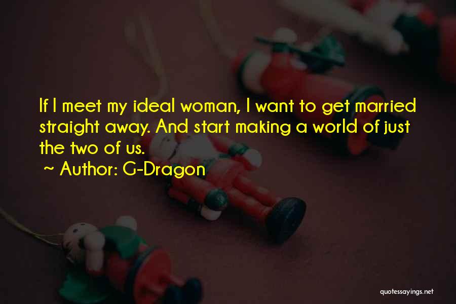 G-Dragon Quotes: If I Meet My Ideal Woman, I Want To Get Married Straight Away. And Start Making A World Of Just