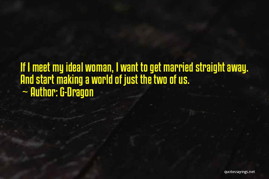 G-Dragon Quotes: If I Meet My Ideal Woman, I Want To Get Married Straight Away. And Start Making A World Of Just