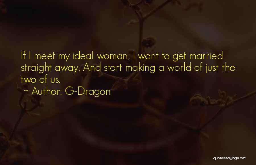 G-Dragon Quotes: If I Meet My Ideal Woman, I Want To Get Married Straight Away. And Start Making A World Of Just