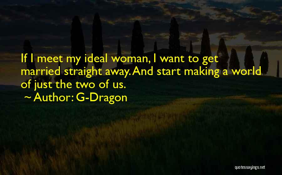 G-Dragon Quotes: If I Meet My Ideal Woman, I Want To Get Married Straight Away. And Start Making A World Of Just