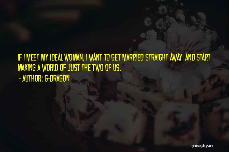 G-Dragon Quotes: If I Meet My Ideal Woman, I Want To Get Married Straight Away. And Start Making A World Of Just