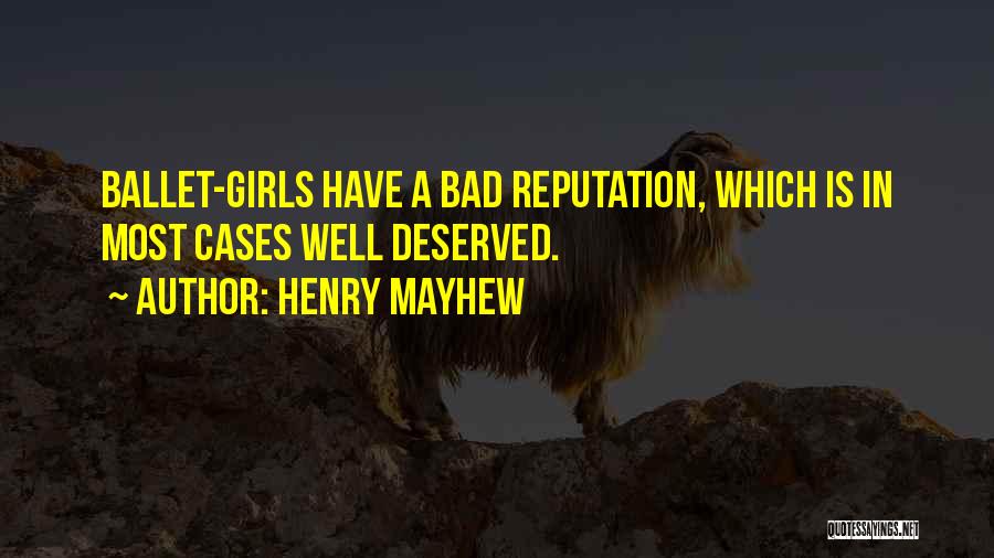 Henry Mayhew Quotes: Ballet-girls Have A Bad Reputation, Which Is In Most Cases Well Deserved.