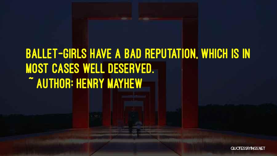 Henry Mayhew Quotes: Ballet-girls Have A Bad Reputation, Which Is In Most Cases Well Deserved.