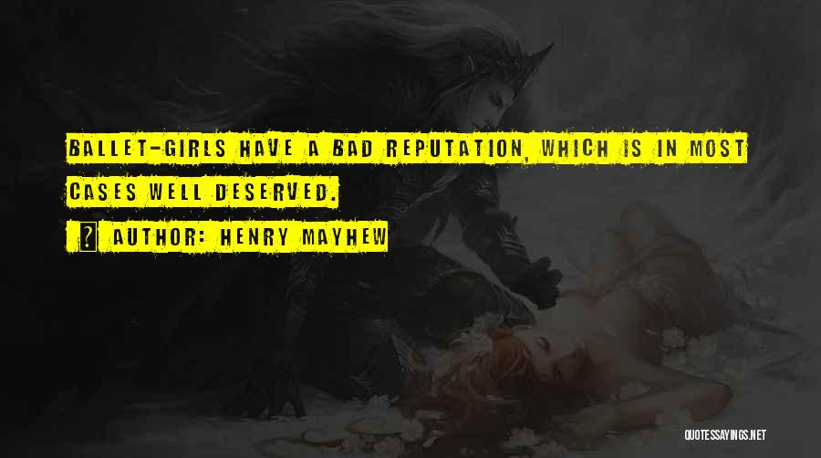 Henry Mayhew Quotes: Ballet-girls Have A Bad Reputation, Which Is In Most Cases Well Deserved.