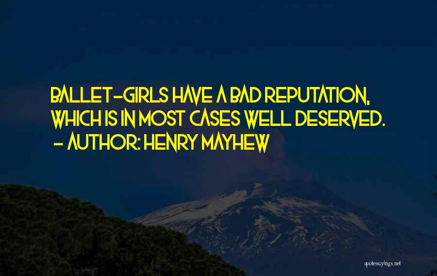 Henry Mayhew Quotes: Ballet-girls Have A Bad Reputation, Which Is In Most Cases Well Deserved.