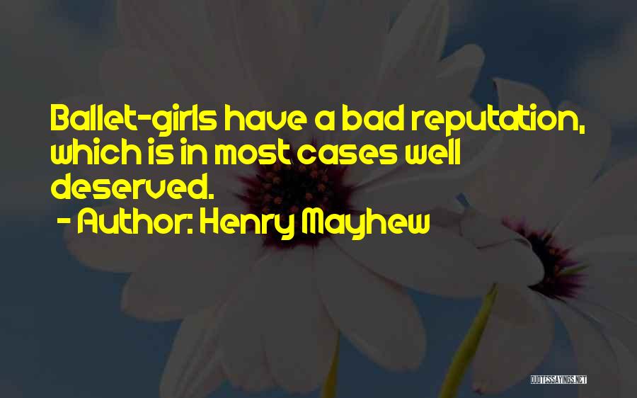 Henry Mayhew Quotes: Ballet-girls Have A Bad Reputation, Which Is In Most Cases Well Deserved.