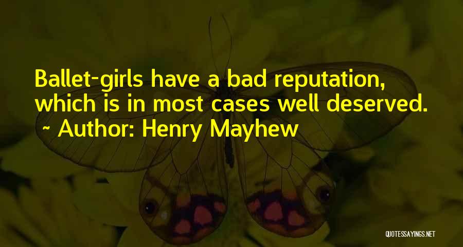 Henry Mayhew Quotes: Ballet-girls Have A Bad Reputation, Which Is In Most Cases Well Deserved.