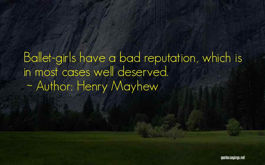 Henry Mayhew Quotes: Ballet-girls Have A Bad Reputation, Which Is In Most Cases Well Deserved.