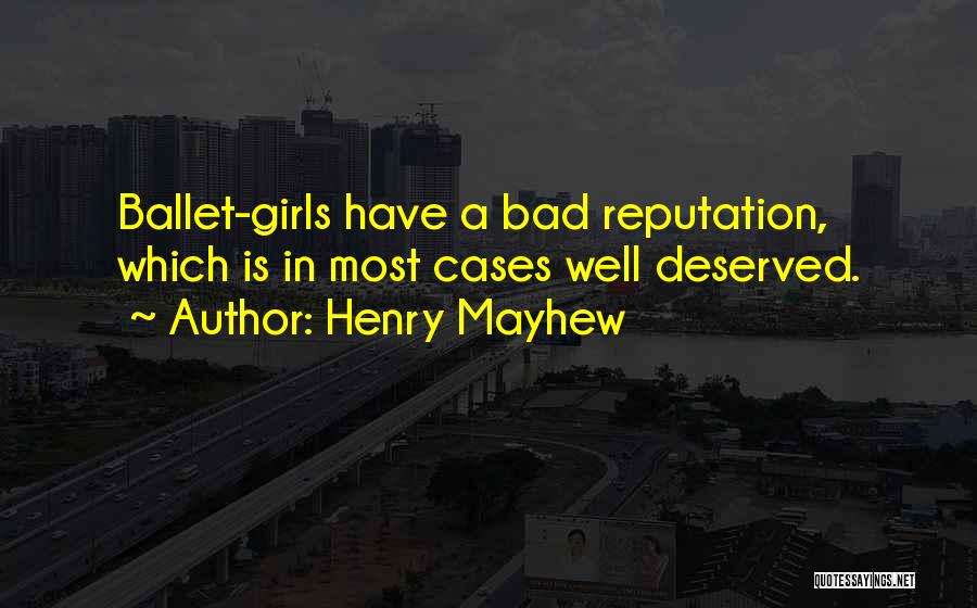 Henry Mayhew Quotes: Ballet-girls Have A Bad Reputation, Which Is In Most Cases Well Deserved.