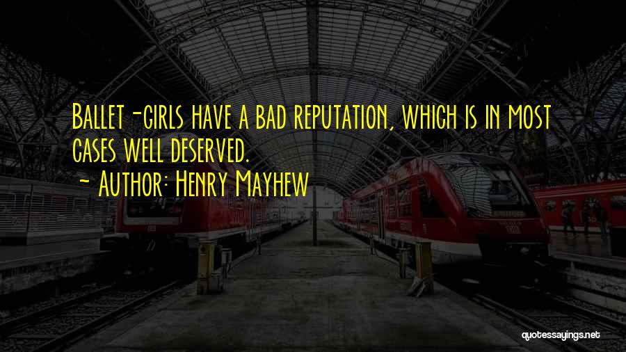 Henry Mayhew Quotes: Ballet-girls Have A Bad Reputation, Which Is In Most Cases Well Deserved.