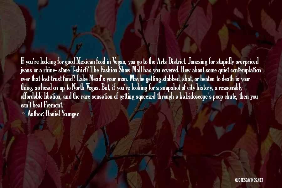 Daniel Younger Quotes: If You're Looking For Good Mexican Food In Vegas, You Go To The Arts District. Jonesing For Stupidly Overpriced Jeans