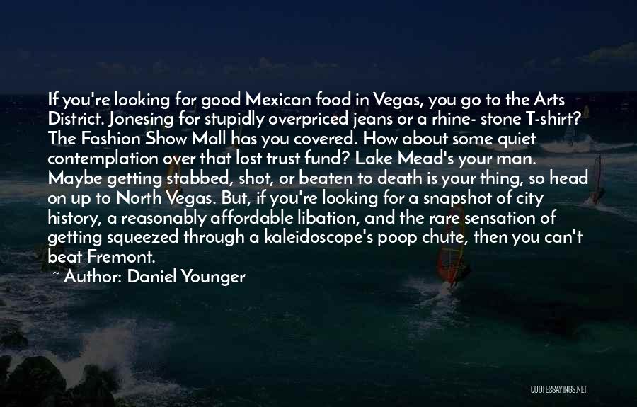 Daniel Younger Quotes: If You're Looking For Good Mexican Food In Vegas, You Go To The Arts District. Jonesing For Stupidly Overpriced Jeans