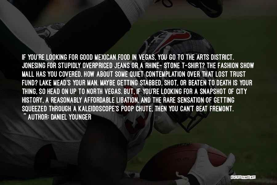 Daniel Younger Quotes: If You're Looking For Good Mexican Food In Vegas, You Go To The Arts District. Jonesing For Stupidly Overpriced Jeans