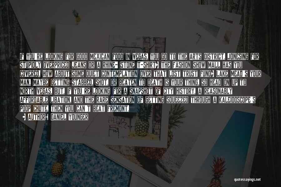 Daniel Younger Quotes: If You're Looking For Good Mexican Food In Vegas, You Go To The Arts District. Jonesing For Stupidly Overpriced Jeans