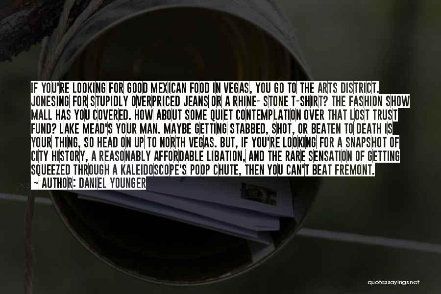 Daniel Younger Quotes: If You're Looking For Good Mexican Food In Vegas, You Go To The Arts District. Jonesing For Stupidly Overpriced Jeans