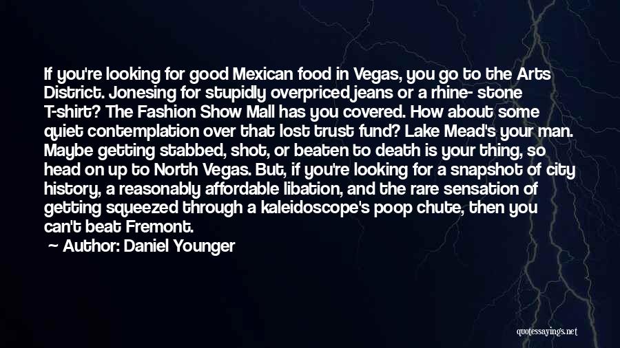 Daniel Younger Quotes: If You're Looking For Good Mexican Food In Vegas, You Go To The Arts District. Jonesing For Stupidly Overpriced Jeans