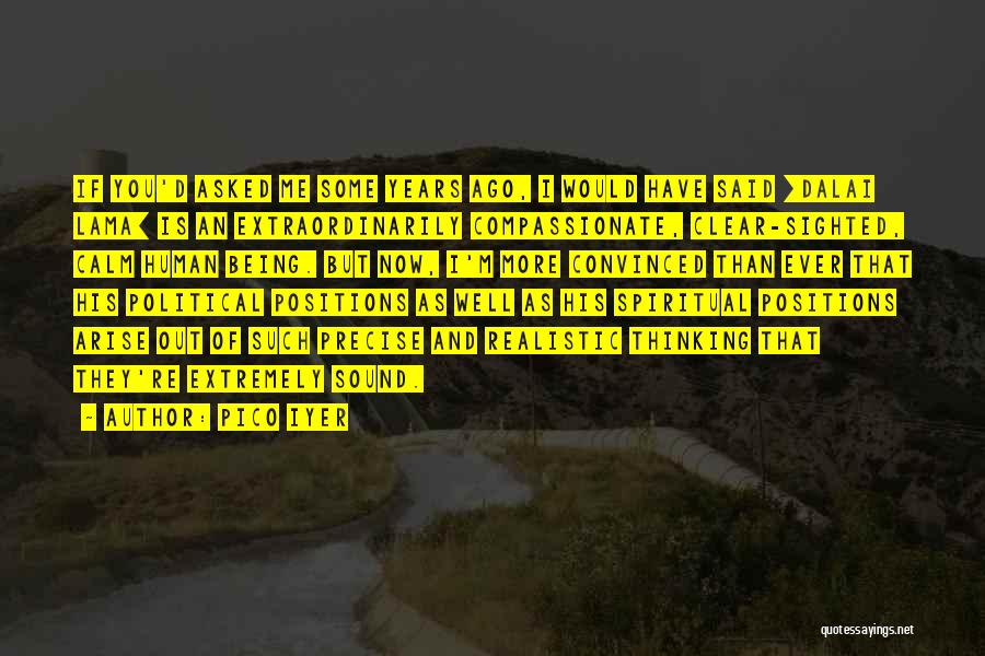 Pico Iyer Quotes: If You'd Asked Me Some Years Ago, I Would Have Said [dalai Lama] Is An Extraordinarily Compassionate, Clear-sighted, Calm Human