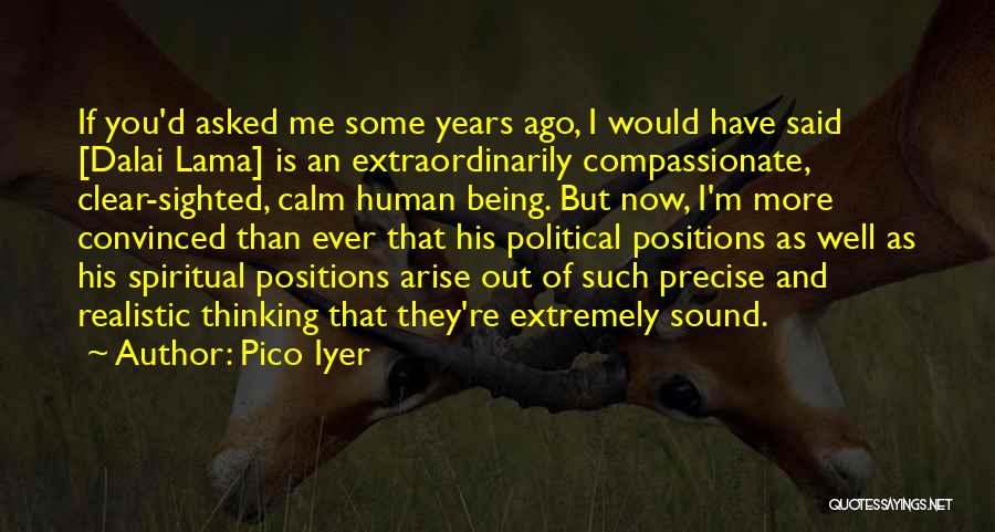 Pico Iyer Quotes: If You'd Asked Me Some Years Ago, I Would Have Said [dalai Lama] Is An Extraordinarily Compassionate, Clear-sighted, Calm Human