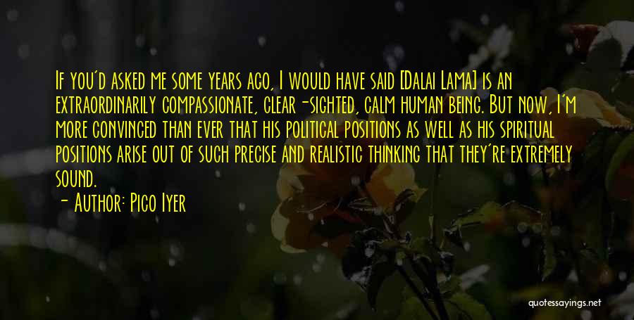 Pico Iyer Quotes: If You'd Asked Me Some Years Ago, I Would Have Said [dalai Lama] Is An Extraordinarily Compassionate, Clear-sighted, Calm Human